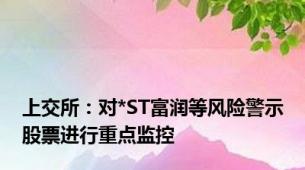 上交所：对*ST富润等风险警示股票进行重点监控