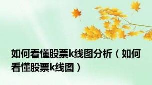 如何看懂股票k线图分析（如何看懂股票k线图）