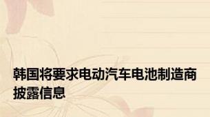 韩国将要求电动汽车电池制造商披露信息