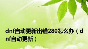 dnf自动更新出错280怎么办（dnf自动更新）