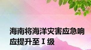 海南将海洋灾害应急响应提升至Ⅰ级