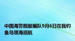 中国海警舰艇编队9月6日在我钓鱼岛领海巡航