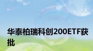 华泰柏瑞科创200ETF获批