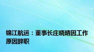 锦江航运：董事长庄晓晴因工作原因辞职