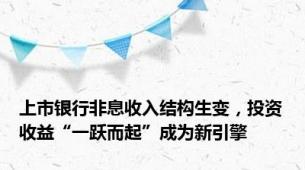 上市银行非息收入结构生变，投资收益“一跃而起”成为新引擎