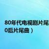 80年代电视剧片尾曲（80后片尾曲）