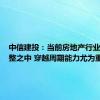 中信建投：当前房地产行业尚处调整之中 穿越周期能力尤为重要