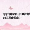 QQ三国定军山任务在哪领取?（qq三国定军山）