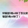 轩辕剑5免cd补丁怎么安装（轩辕剑5免cd补丁）