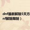 dnf最新解除5天方法（dnf解除限制）