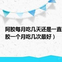 阿胶每月吃几天还是一直吃（阿胶一个月吃几次最好）