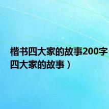 楷书四大家的故事200字（楷书四大家的故事）