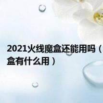 2021火线魔盒还能用吗（火线魔盒有什么用）