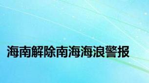 海南解除南海海浪警报