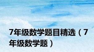 7年级数学题目精选（7年级数学题）