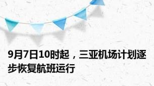 9月7日10时起，三亚机场计划逐步恢复航班运行