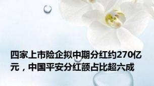 四家上市险企拟中期分红约270亿元，中国平安分红额占比超六成