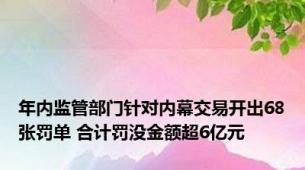 年内监管部门针对内幕交易开出68张罚单 合计罚没金额超6亿元