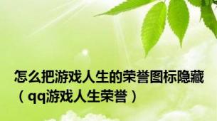 怎么把游戏人生的荣誉图标隐藏（qq游戏人生荣誉）