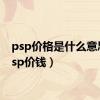 psp价格是什么意思（psp价钱）