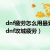 dnf疲劳怎么用最划算（dnf攻城疲劳）