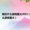 现在什么游戏最火2021（现在什么游戏最火）