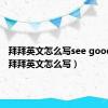 拜拜英文怎么写see goodbye（拜拜英文怎么写）