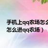 手机上qq农场怎么进（怎么进qq农场）