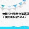 佳能500d和550d的区别在哪里（佳能500d和550d）