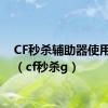 CF秒杀辅助器使用方法（cf秒杀g）