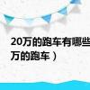 20万的跑车有哪些（20万的跑车）