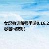 女忍者训练师手游0.16.2（火影忍者h游戏）