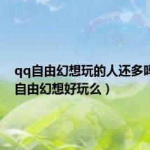 qq自由幻想玩的人还多吗（qq自由幻想好玩么）