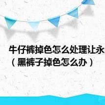 牛仔裤掉色怎么处理让永久不掉（黑裤子掉色怎么办）