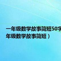 一年级数学故事简短50字?（一年级数学故事简短）