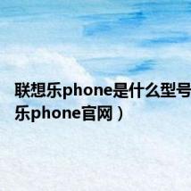 联想乐phone是什么型号（联想乐phone官网）