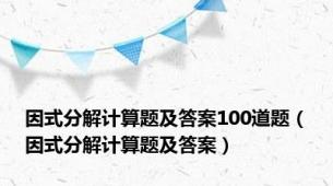 因式分解计算题及答案100道题（因式分解计算题及答案）