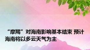 “摩羯”对海南影响基本结束 预计海南将以多云天气为主