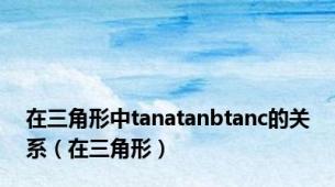 在三角形中tanatanbtanc的关系（在三角形）