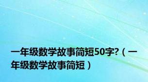 一年级数学故事简短50字?（一年级数学故事简短）