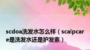 scdoa洗发水怎么样（scalpcare是洗发水还是护发素）