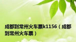 成都到常州火车票k1156（成都到常州火车票）