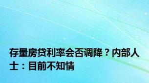 存量房贷利率会否调降？内部人士：目前不知情