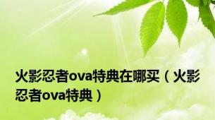 火影忍者ova特典在哪买（火影忍者ova特典）