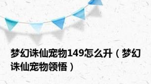 梦幻诛仙宠物149怎么升（梦幻诛仙宠物领悟）