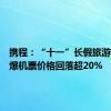 携程：“十一”长假旅游预订火爆机票价格回落超20%