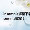 insomnia辉星下载（insomnia辉星）