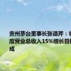 贵州茅台董事长张德芹：将确保年度营业总收入15%增长目标如期完成