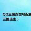 QQ三国连击号配置（qq三国连击）