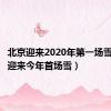 北京迎来2020年第一场雪（北京迎来今年首场雪）